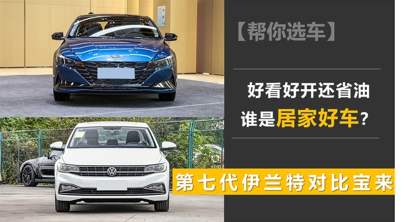 【帮你选车】好看好开还省油 第七代伊兰特对比宝来 谁是居家好车？