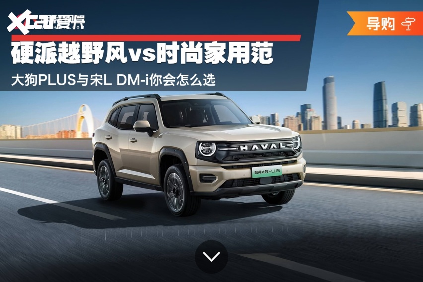 硬派越野风vs时尚家用范 大狗PLUS与宋L DM-i你会怎么选