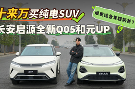 十来万买纯电SUV，长安启源全新Q05和元UP，谁更适合年轻奶爸？