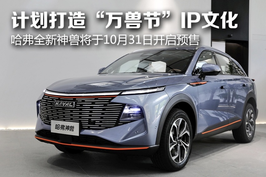 计划打造“万兽节”IP文化 哈弗全新神兽将于10月31日开启预售