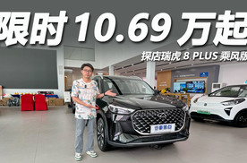 限时10.69万起，四轮独悬油耗仅7.1L，探店瑞虎8 PLUS乘风版