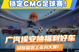 锁定CMG足球赛！广汽埃安抽福利好车，喊你留言上永州大屏！