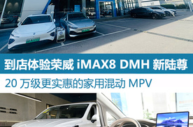 到店体验荣威iMAX8 DMH新陆尊：20万级更实用的家用混动MPV