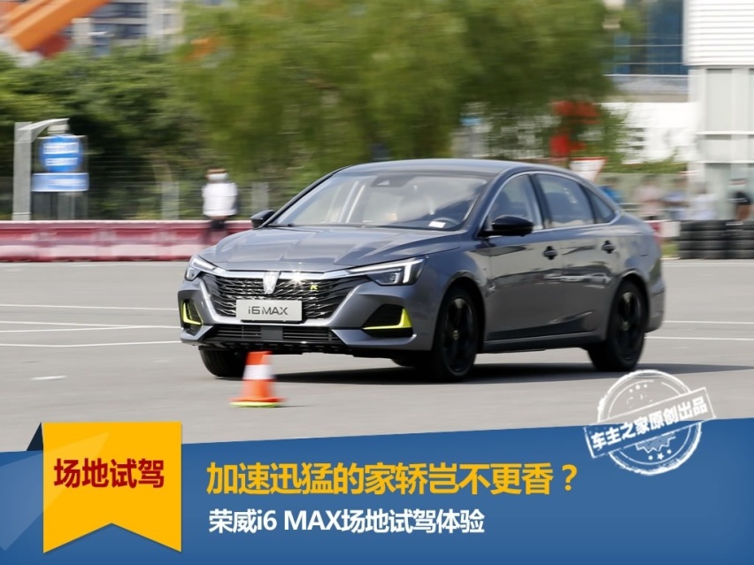 加速迅猛的家轿岂不更香？荣威i6 MAX场地试驾