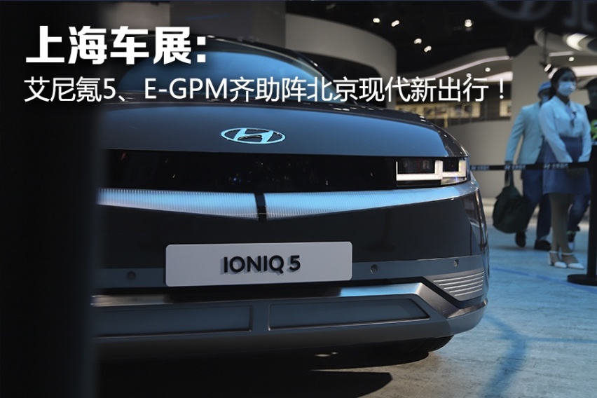 上海车展：艾尼氪5、E-GPM亮相，北京现代驱动未来移动出行