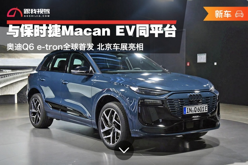 与保时捷Macan EV同平台 奥迪Q6 e-tron全球首发 北京车