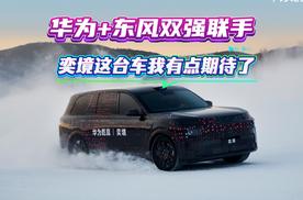 华为+东风双强联手，奕境这台车我有点期待了