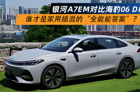 银河A7EM对比海豹06 DM谁才是家用插混的“全能答案”