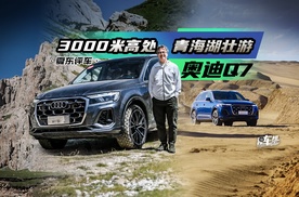 《夏东评车》奥迪Q7——3000米高处，青海湖壮游