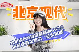 北京现代6月销量暴涨66%！拆解逆袭之路的“三大狠招”