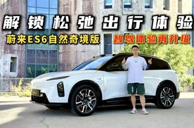 解锁松弛出行！试驾蔚来ES6自然奇境版，智驾体验再升级