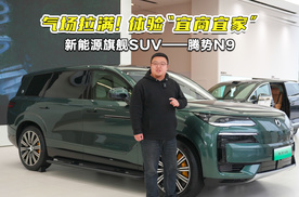 气场拉满！体验“宜商宜家”的新能源旗舰SUV——腾势N9