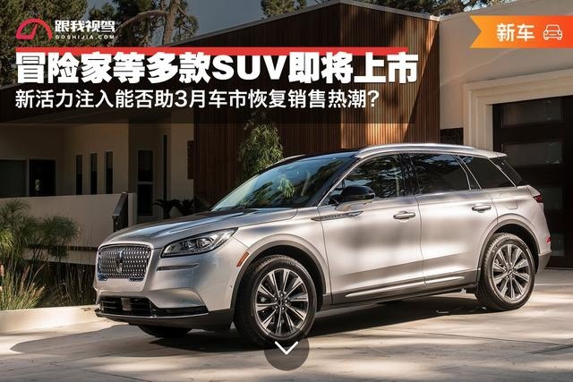 新血液注入能否助3月车市恢复活力？冒险家等多款SUV即将上市