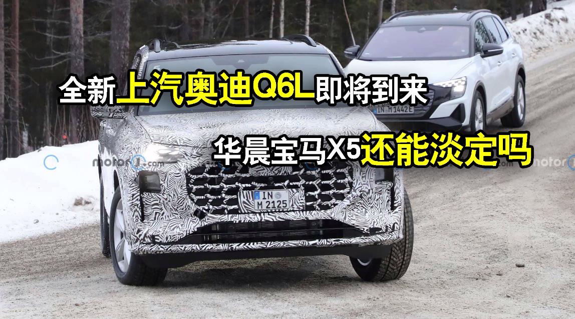 全新上汽奥迪Q6L即将到来，华晨宝马X5还能淡定吗？