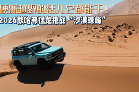 硬派越野的活儿它都能干！2026款哈弗猛龙挑战沙漠珠峰