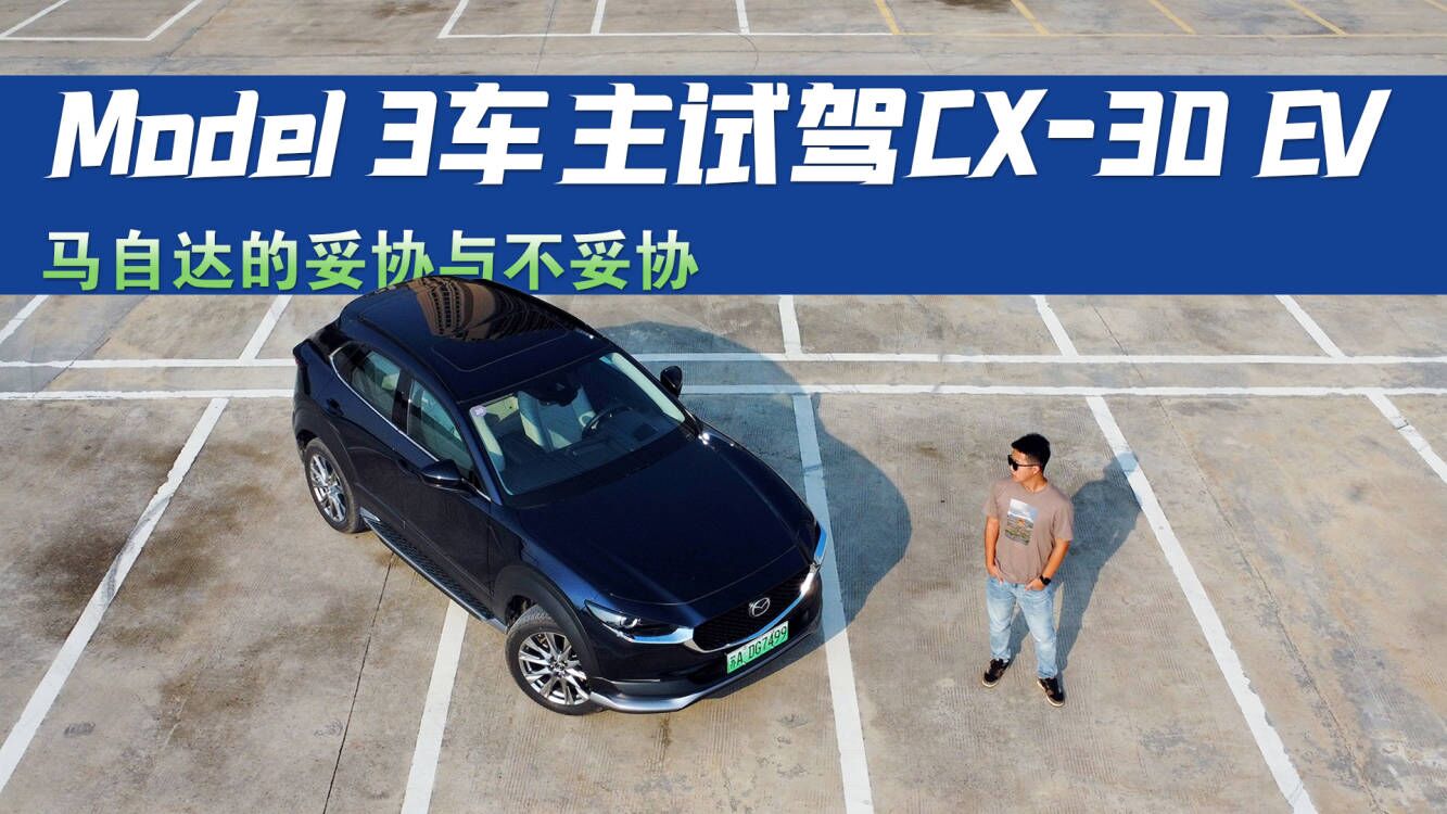 Model 3车主试驾CX-30 EV：马自达的妥协与不妥协