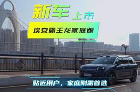 新车解读｜埃安霸王龙家庭版，有颜值有空间有舒适，家庭刚需