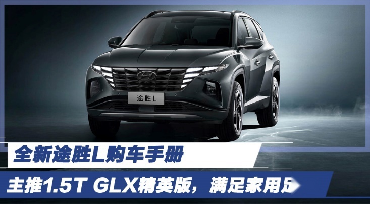 全新途胜L购车手册 主推1.5T GLX精英版，满足家用足以