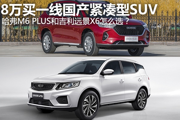 8万买一线国产品牌的紧凑型SUV，哈弗M6 PLUS和吉利远