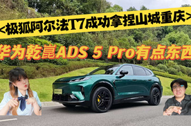 极狐阿尔法T7成功拿捏山城重庆，华为乾崑ADS 5 Pro有点东西