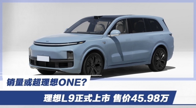 销量或超理想ONE？理想L9正式上市 售价45.98万