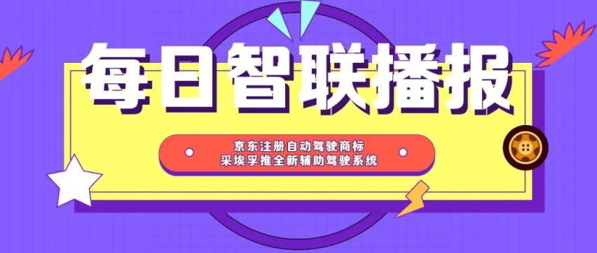 每日智联播报丨京东注册自动驾驶商标、采埃孚推全新辅助驾驶系统