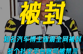 知名汽车博主陈震全网被封 多个社交平台账号被禁言 小号回应：好好反思