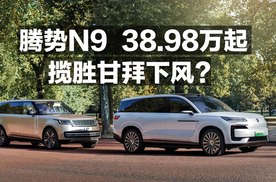 腾势N9 38.98万起，揽胜来了也得甘拜下风！