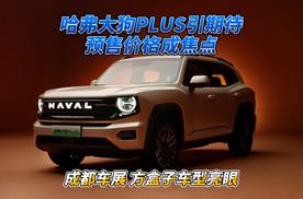 成都车展｜方盒子车型亮眼！哈弗大狗PLUS引期待预售价格成焦点