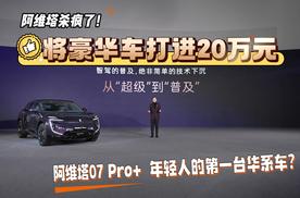 将豪华车打进20万 阿维塔07Pro+ 年轻人第一台华系车？