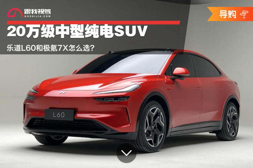 20万级中型纯电SUV 乐道L60和极氪7X怎么选？