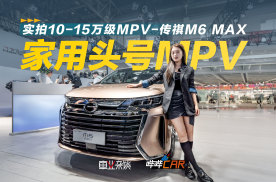 车展实拍广汽传祺M6  MAX，10-15万级家用MPV够全能