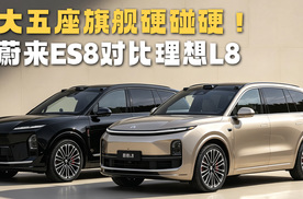 42万大五座旗舰硬碰硬！蔚来ES8行政签名版 VS 理想L8 Livi