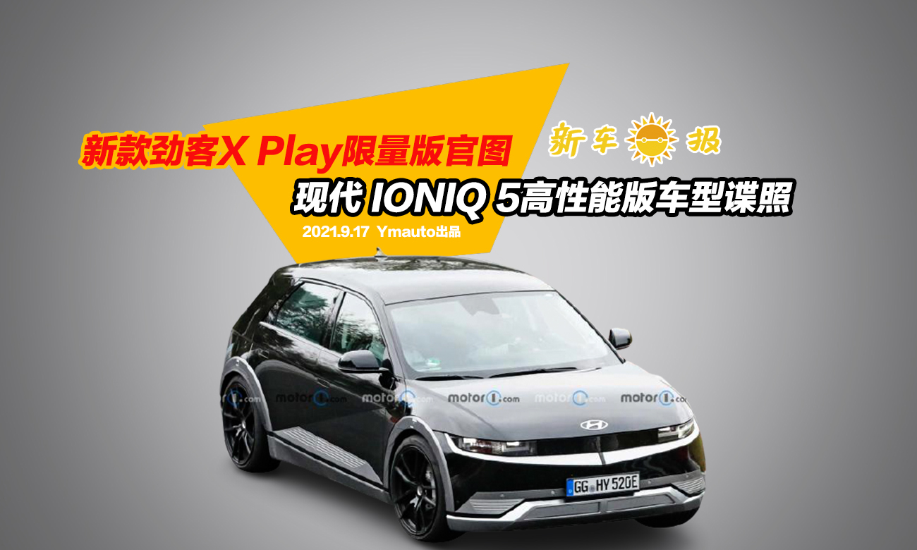 新款勁客x play限量版官圖,現代ioniq 5高性能版車型諜照