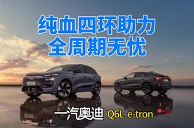 纯血四环助力全周期无忧  一汽奥迪 Q6L e-tron成豪华电动最优解