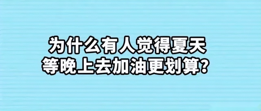 有传闻夏天温度高得晚上加油才划算 真是这样吗？