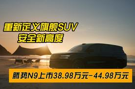 重新定义旗舰SUV安全新高度，腾势N9上市38.98万元-44.98万元