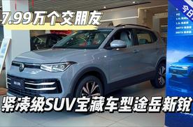 7.99万交个朋友 紧凑型SUV宝藏车型途岳新锐