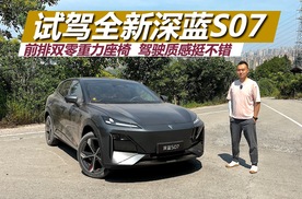 试驾全新深蓝S07，前排双零重力座椅，驾驶质感挺不错