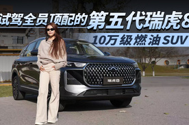 10万级燃油SUV体验能做到什么程度？试驾全员顶配的第五代瑞虎8