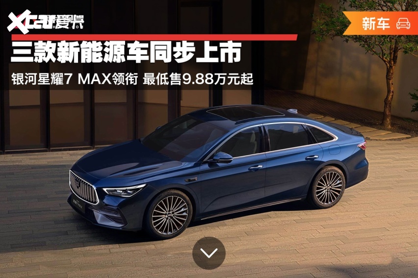 三款新能源车同步上市 银河星耀7 MAX领衔 最低售9.88万元起