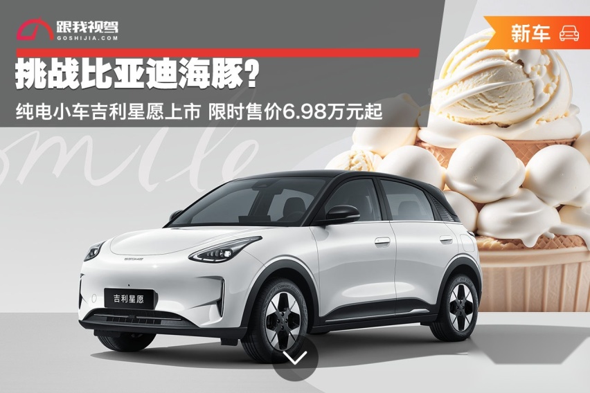 挑战比亚迪海豚？纯电小车吉利星愿上市 限时售价6.98万元起