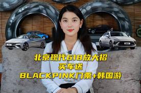 北京现代618放大招，买车送BLACKPINK门票+韩国游！