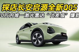 探店长安启源全新Q05，10万内唯一激光雷达“代差级”爆款