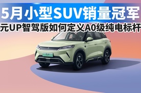 5月小型SUV销量冠军，元UP智驾版如何定义A0级纯电标杆！