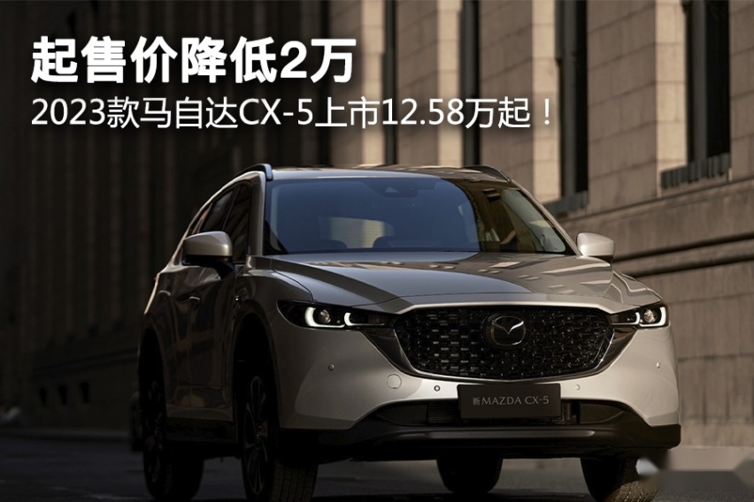 起售价降低2万，四驱保留1款。2023款马自达CX-5上市12.58万