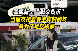 警惕新型 “社交货币”! 当朋友抢着要坐你的副驾，只为了玩这块屏…