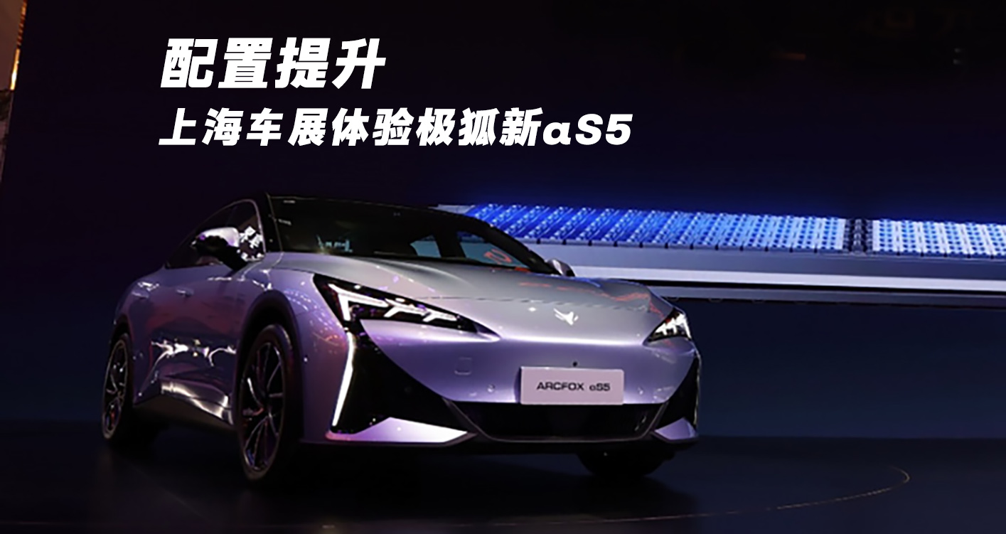 配置提升！上海车展体验极狐新αS5