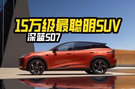 15万就能享“最聪明”SUV——深蓝S07！全系华为乾崑智驾，省钱又靠谱
