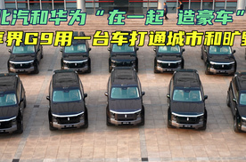 北汽和华为“在一起，造豪车”，享界G9用一台车打通城市和旷野